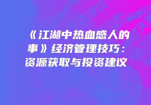 《江湖中热血感人的事》经济管理技巧：资源获取与投资建议