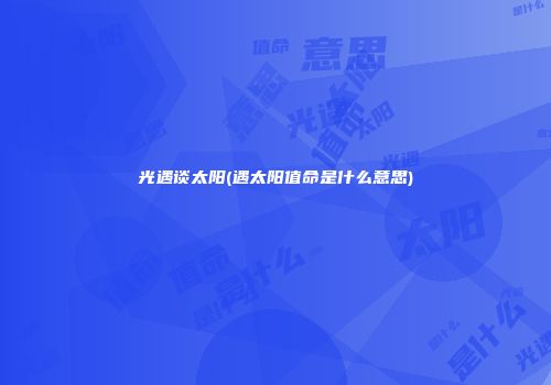 光遇谈太阳(遇太阳值命是什么意思)