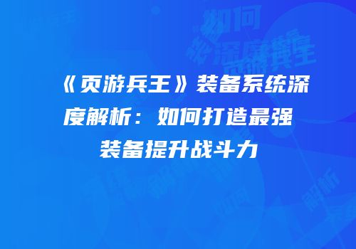 《页游兵王》装备系统深度解析：如何打造最强装备提升战斗力