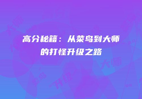 高分秘籍：从菜鸟到大师的打怪升级之路
