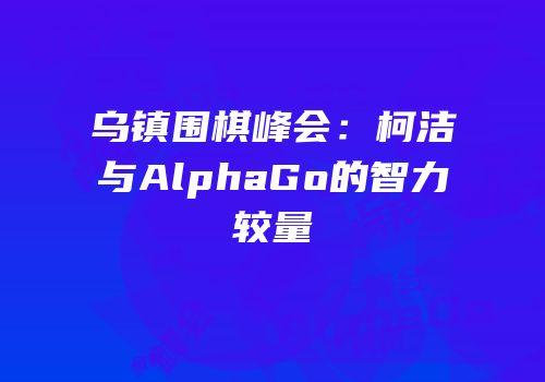乌镇围棋峰会：柯洁与AlphaGo的智力较量