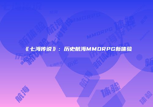 《七海传说》：历史航海MMORPG新体验