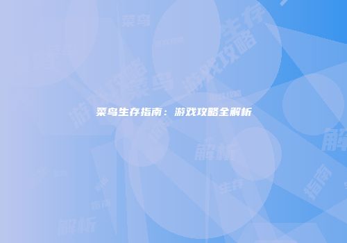 菜鸟生存指南：游戏攻略全解析