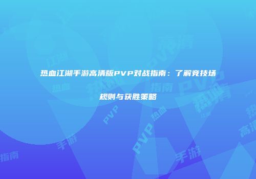 热血江湖手游高清版PVP对战指南:了解竞技场规则与获胜策略