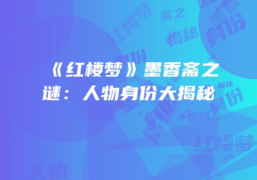 《红楼梦》墨香斋之谜：人物身份大揭秘
