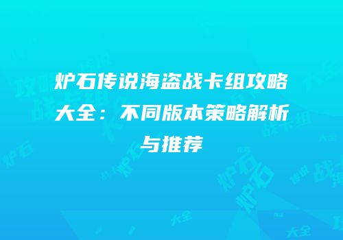 炉石传说海盗战卡组攻略大全：不同版本策略解析与推荐