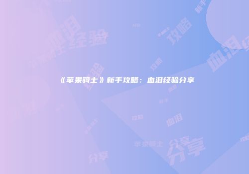 《苹果骑士》新手攻略：血泪经验分享