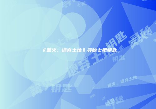 《篝火：遗弃土地》寻秘七把钥匙