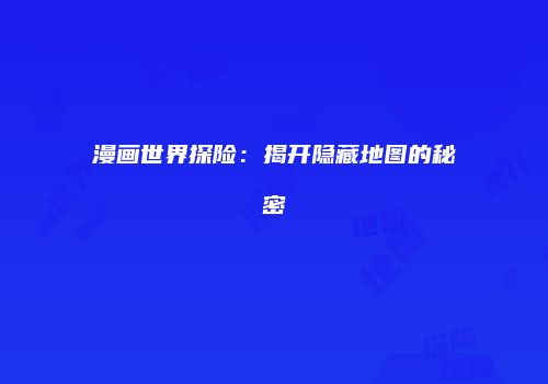 漫画世界探险：揭开隐藏地图的秘密