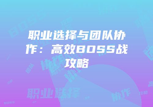 职业选择与团队协作：高效BOSS战攻略