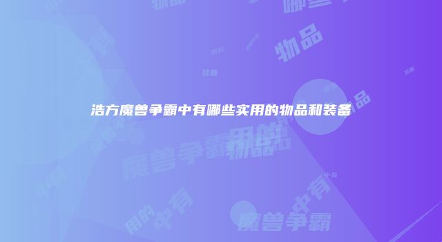 浩方魔兽争霸中有哪些实用的物品和装备