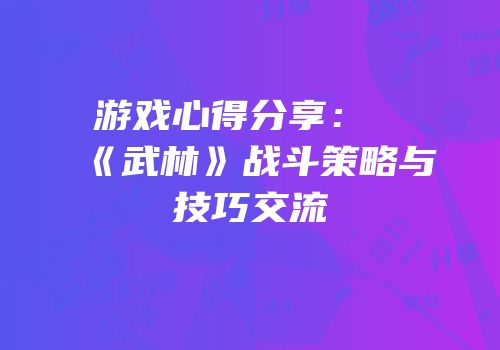 游戏心得分享:《武林》战斗策略与技巧交流