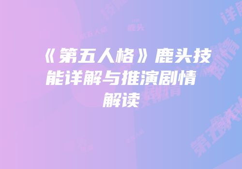 《第五人格》鹿头技能详解与推演剧情解读