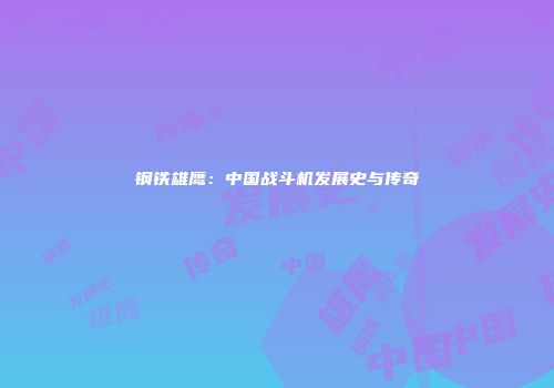 钢铁雄鹰：中国战斗机发展史与传奇