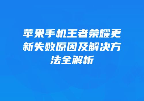 苹果手机王者荣耀更新失败原因及解决方法全解析