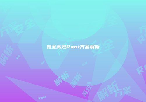 安全高效Root方案解析