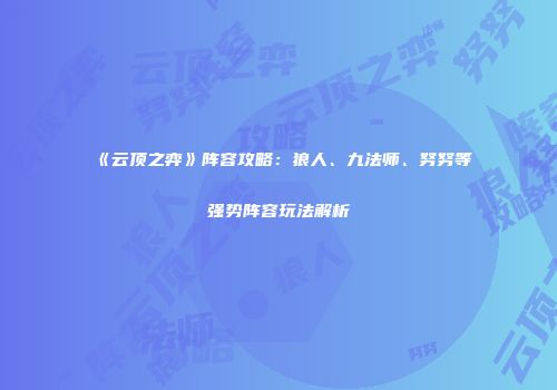 《云顶之弈》阵容攻略：狼人、九法师、努努等强势阵容玩法解析