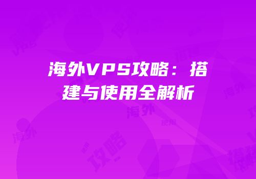 海外VPS攻略：搭建与使用全解析