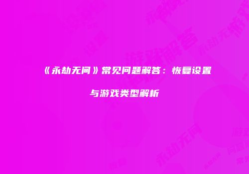 《永劫无间》常见问题解答：恢复设置与游戏类型解析