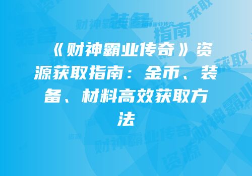 《财神霸业传奇》资源获取指南：金币、装备、材料高效获取方法