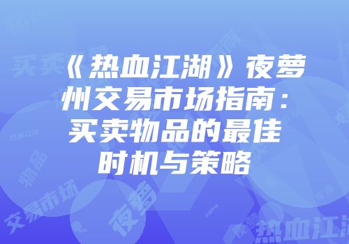 《热血江湖》夜萝州交易市场指南：买卖物品的最佳时机与策略