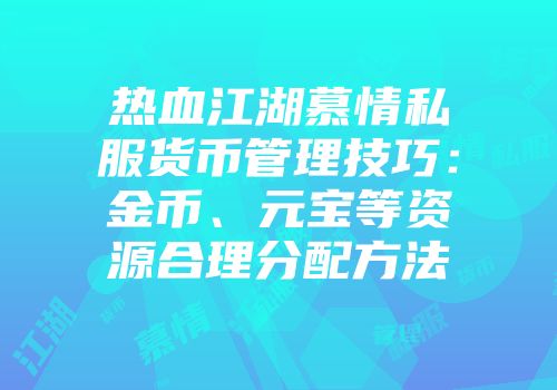 热血江湖慕情私服货币管理技巧：金币、元宝等资源合理分配方法