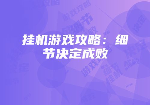 挂机游戏攻略：细节决定成败