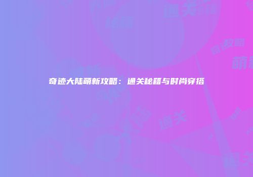 奇迹大陆萌新攻略：通关秘籍与时尚穿搭