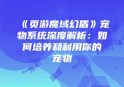 《页游魔域幻盾》宠物系统深度解析：如何培养和利用你的宠物