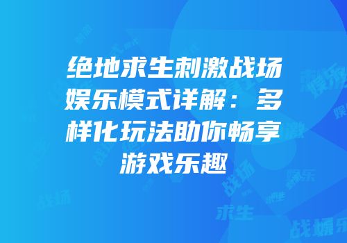 绝地求生刺激战场娱乐模式详解：多样化玩法助你畅享游戏乐趣