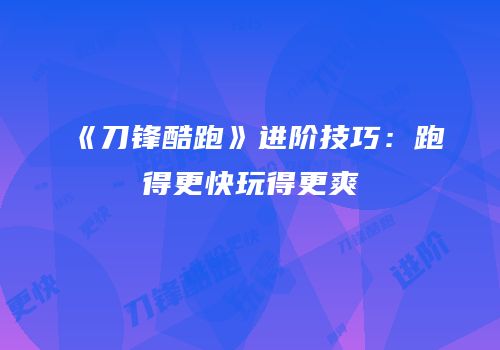 《刀锋酷跑》进阶技巧：跑得更快玩得更爽
