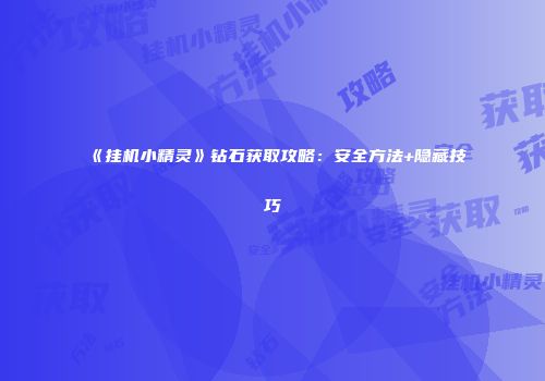 《挂机小精灵》钻石获取攻略：安全方法+隐藏技巧