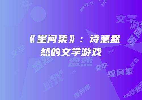 《墨间集》：诗意盎然的文学游戏