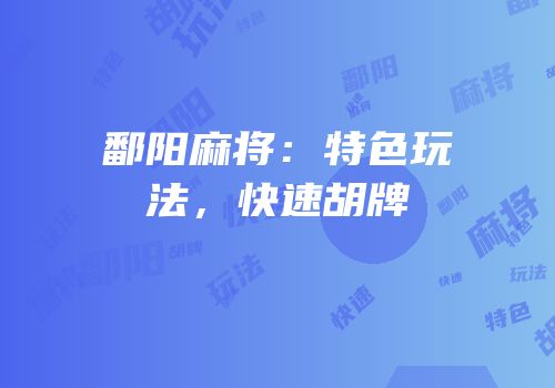 鄱阳麻将：特色玩法，快速胡牌
