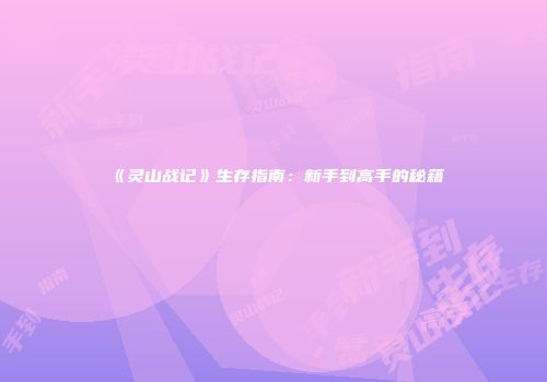 《灵山战记》生存指南：新手到高手的秘籍