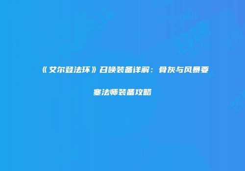 《艾尔登法环》召唤装备详解：骨灰与风暴要塞法师装备攻略