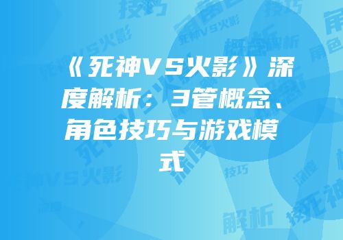 《死神VS火影》深度解析：3管概念、角色技巧与游戏模式