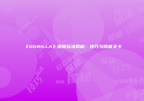 《GORILLA》深度玩法揭秘：技巧与隐藏关卡