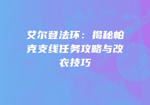 艾尔登法环：揭秘帕克支线任务攻略与改衣技巧