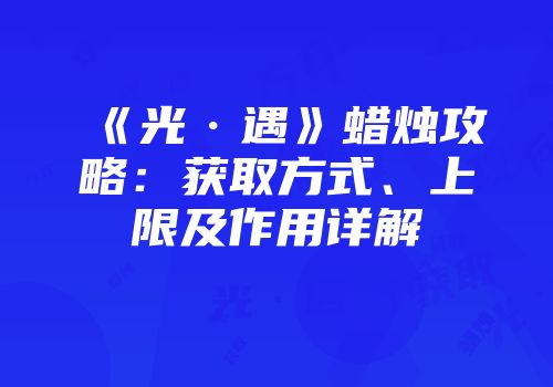 《光·遇》蜡烛攻略：获取方式、上限及作用详解