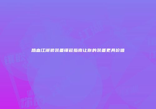 热血江湖狼装备镶嵌指南让你的装备更具价值