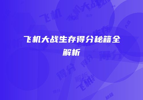 飞机大战生存得分秘籍全解析