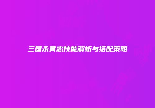 三国杀黄忠技能解析与搭配策略