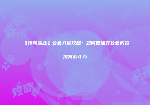 《传奇霸业》公会入侵攻略：如何管理好公会成员提高战斗力
