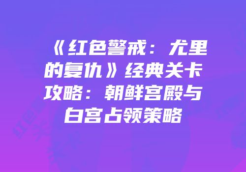 《红色警戒：尤里的复仇》经典关卡攻略：朝鲜宫殿与白宫占领策略