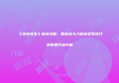 《绝地求生》倍镜攻略：四倍镜与八倍镜安装技巧及使用方法详解