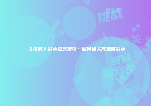 《页游》副本挑战技巧：如何通关高难度副本