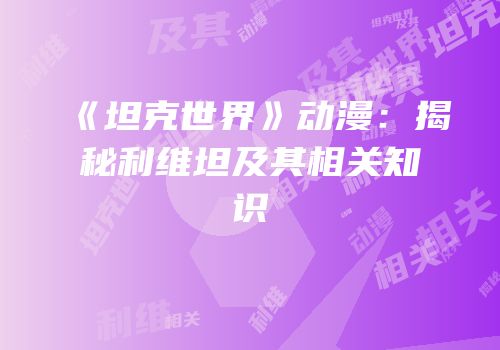 《坦克世界》动漫：揭秘利维坦及其相关知识