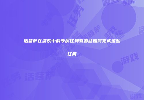 活菩萨在游戏中的专属任务有哪些如何完成这些任务