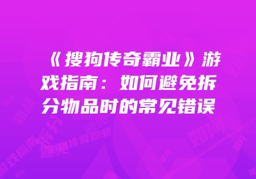 《搜狗传奇霸业》游戏指南：如何避免拆分物品时的常见错误